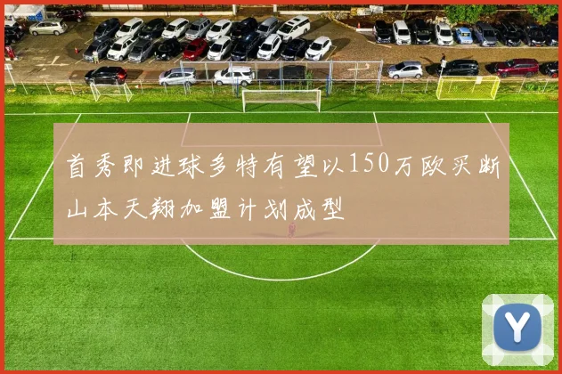 首秀即进球多特有望以150万欧买断山本天翔加盟计划成型